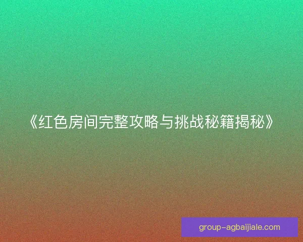 《红色房间完整攻略与挑战秘籍揭秘》