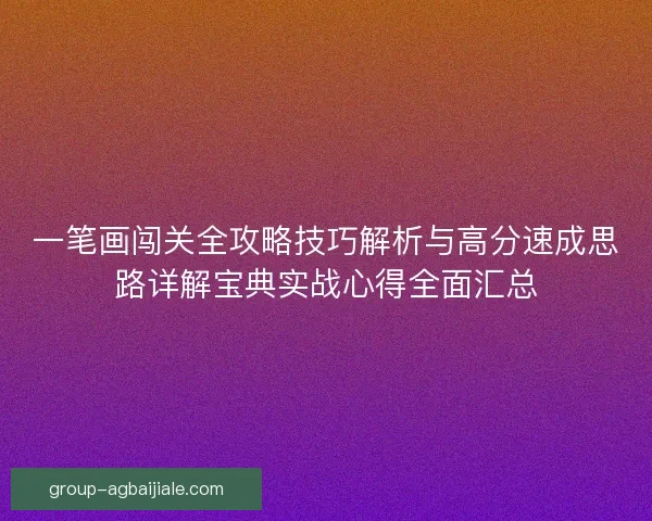 一笔画闯关全攻略技巧解析与高分速成思路详解宝典实战心得全面汇总 一笔画闯关全攻略技巧解析与高分速成思路详解宝典实战心得全面汇总