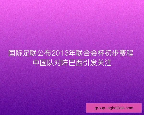 国际足联公布2013年联合会杯初步赛程 中国队对阵巴西引发关注 国际足联公布2013年联合会杯初步赛程 中国队对阵巴西引发关注